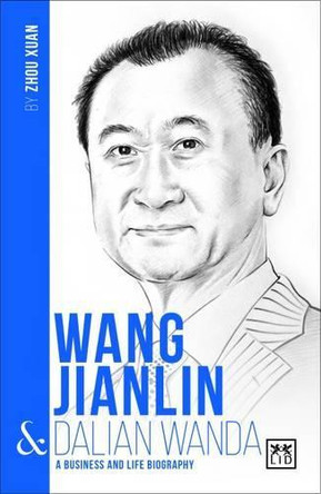 Wang Jianlin and Dalian Wanda: A Biography of One of China's Greatest Entrepreneurs by  9781911498278