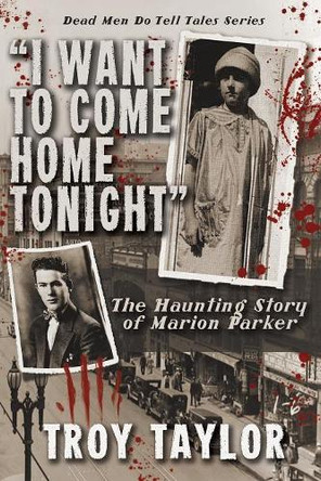I Want to Come Home Tonight: The Haunting Story of Marion Parker by Troy Taylor 9781892523839