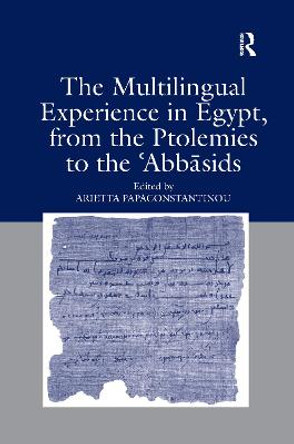 The Multilingual Experience in Egypt, from the Ptolemies to the Abbasids by Arietta Papaconstantinou