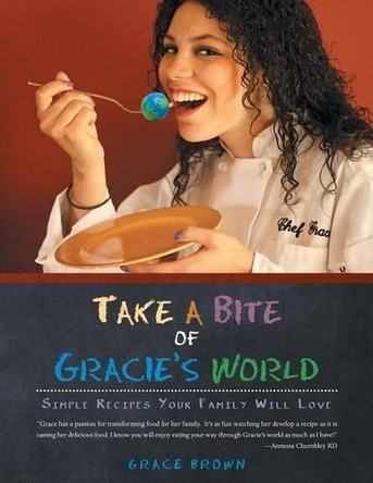 Take a Bite of Gracie's World: Simple Recipes Your Family Will Love by Grace Brown 9781489705426