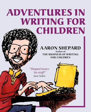 Adventures in Writing for Children: More of an Author's Inside Tips on the Art and Business of Writing Children's Books and Publishing Them by Aaron Shepard 9781620355022
