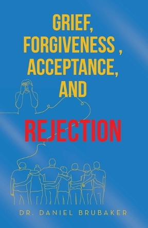 Grief, Forgiveness, Acceptance, and Rejection by Dr Daniel Brubaker 9781665763158