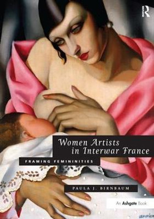 Women Artists in Interwar France: Framing Femininities by Paula J. Birnbaum