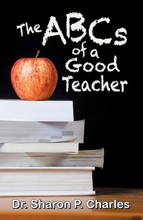 The ABCs of a Good Teacher by Sharon P Charles 9781479605088