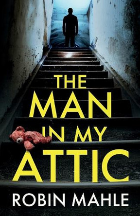 The Man in my Attic: An absolutely addictive psychological thriller with a jaw-dropping twist by Robin Mahle 9781835267097
