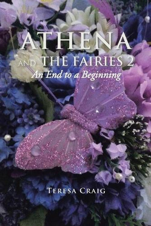 Athena and the Fairies 2: An End to a Beginning by Teresa Craig 9781524532093