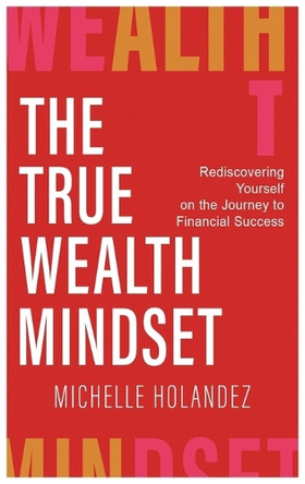 The True Wealth Mindset: Rediscovering Yourself on the Journey to Financial Success by Michelle Holandez 9781637928011