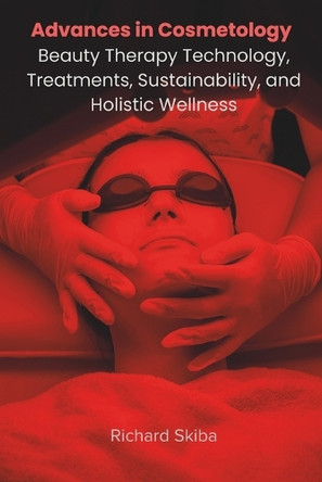 Advances in Cosmetology: Beauty Therapy Technology, Treatments, Sustainability, and Holistic Wellness by Richard Skiba 9781763844094