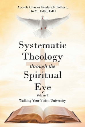 Systematic Theology through the Spiritual Eye: Walking Your Vision University by Apostle Charles Frederick Tolbert 9781638744870