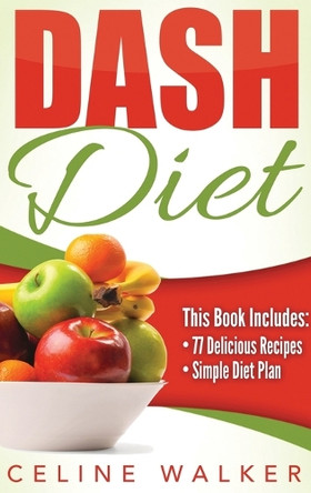 Dash Diet: Dash Diet 77+ Delicious Recipes With a Simple Diet Plan by Celine Walker 9781647486051