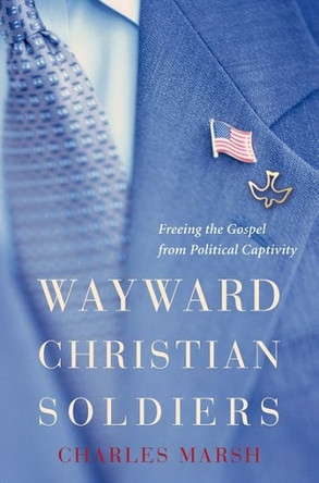 Wayward Christian Soldiers: Freeing the Gospel from Political Captivity by Charles Marsh 9780195376036
