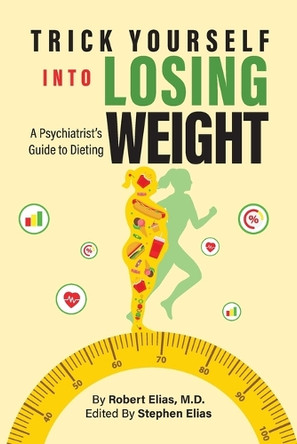 Trick Yourself into Losing Weight: A Psychiatrist's Guide to Dieting by Robert Elias 9781778834295