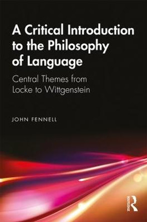 A Critical Introduction to the Philosophy of Language: Central Themes from Locke to Wittgenstein by John Fennell