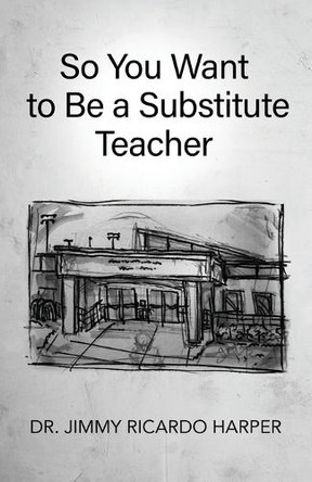 So You Want to Be a Substitute Teacher by Dr Jimmy Ricardo Harper 9781662956621