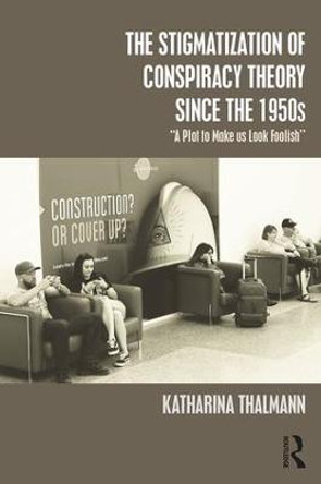 The Stigmatization of Conspiracy Theory since the 1950s: &quot;A Plot to Make us Look Foolish&quot; by Katharina Thalmann