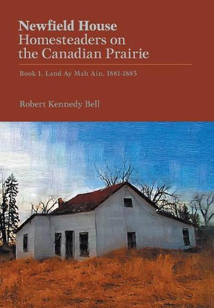 Newfield House, Homesteaders on the Canadian Prairie: Book 1 by Robert Kennedy Bell 9781460284148