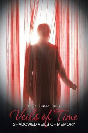 Veils of Time: Shadowed Veils of Memory by Betty Duncan-Goetz 9781490721415