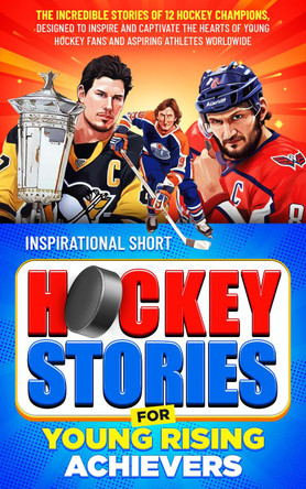 Inspirational Short Hockey Stories for Young Rising Achievers: The Incredible Journey of 12 Hockey Champions, Inspire and Captivate the Hearts of Young Hockey Fans and Aspiring Athletes Worldwide by Elvin Creations 9781399989756