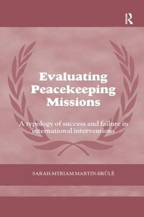 Evaluating Peacekeeping Missions: A Typology of Success and Failure in International Interventions by Sarah-Myriam Martin- Brule