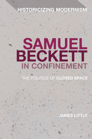 Samuel Beckett in Confinement: The Politics of Closed Space by Dr James Little 9781350243224