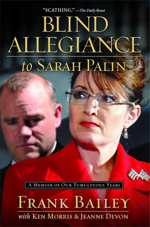 Blind Allegiance to Sarah Palin: A Memoir of Our Tumultuous Years by Frank Bailey 9781476750101