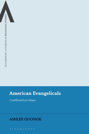 American Evangelicals: Conflicted on Islam by Ashlee Quosigk 9781350243231