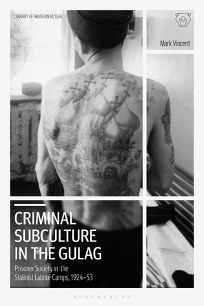 Criminal Subculture in the Gulag: Prisoner Society in the Stalinist Labour Camps by Mark Vincent 9781350253216