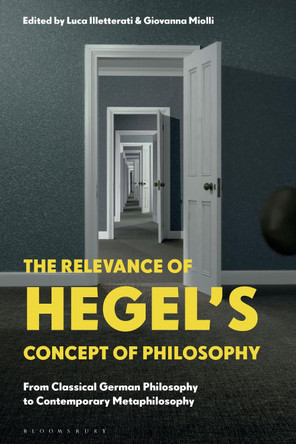 The Relevance of Hegel’s Concept of Philosophy: From Classical German Philosophy to Contemporary Metaphilosophy by Luca Illetterati 9781350281172