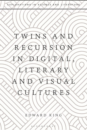 Twins and Recursion in Digital, Literary and Visual Cultures by Dr Edward King 9781350323070