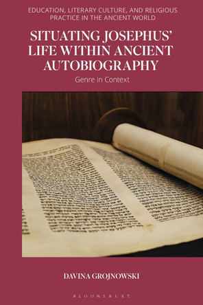 Situating Josephus’ Life within Ancient Autobiography: Genre in Context by Davina Grojnowski 9781350320161