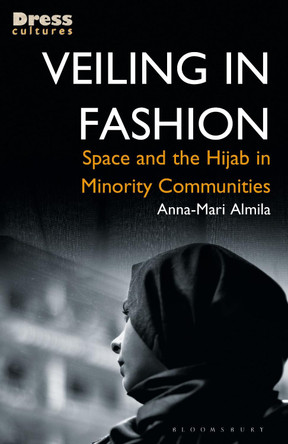 Veiling in Fashion: Space and the Hijab in Minority Communities by Anna-Mari Almila 9781350175358