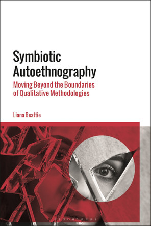 Symbiotic Autoethnography: Moving Beyond the Boundaries of Qualitative Methodologies by Dr Liana Beattie 9781350201385