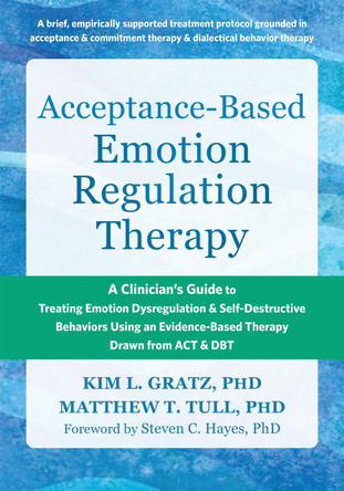 Acceptance-Based Emotion Regulation Therapy: A Clinician's Guide to Treating Emotion Dysregulation and Self-Destructive Behaviors Using an Evidence-Based Therapy Drawn from ACT and Dbt by Kim L Gratz 9781648483622