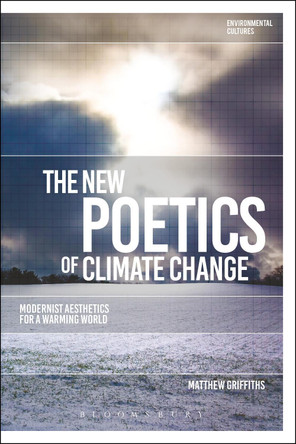 The New Poetics of Climate Change: Modernist Aesthetics for a Warming World by Matthew Griffiths 9781350099470