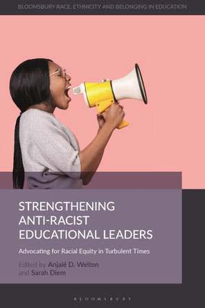 Strengthening Anti-Racist Educational Leaders: Advocating for Racial Equity in Turbulent Times by Dr Anjale D. Welton 9781350167810