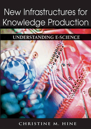 New Infrastructures for Knowledge Production: Understanding E-science by  9781591407171