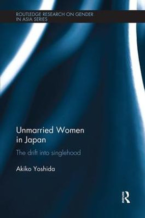 Unmarried Women in Japan: The drift into singlehood by Akiko Yoshida