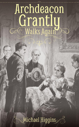 Archdeacon Grantly Walks Again: Trollope’s Clergy Then and Now by Michael Higgins 9781789593310