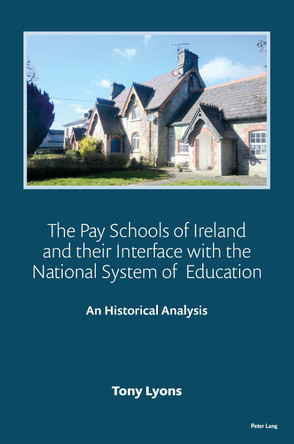 The Pay Schools of Ireland and their Interface with the National System of  Education: An Historical Analysis by Tony Lyons 9781800797789