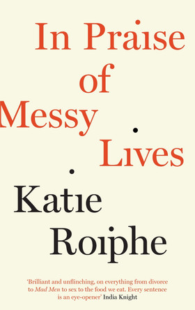 In Praise of Messy Lives by Katie Roiphe 9781782112082