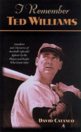 I Remember Ted Williams: Anecdotes and Memories of Baseball's Splendid Splinter by the Players and People Who Knew Him by David Cataneo 9781581822496