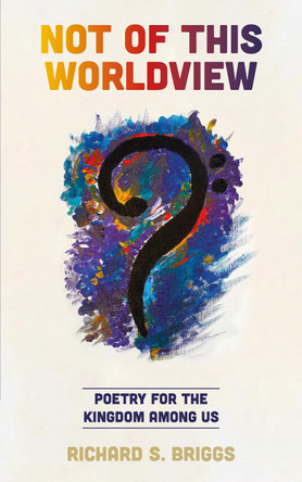 Not of This Worldview: Poetry for the Kingdom Among Us by Richard S. Briggs 9781789591583