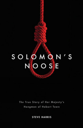 Solomon's Noose: The True Story of Her Majesty's Hangman of Hobart Town by Steve Harris 9781922129741