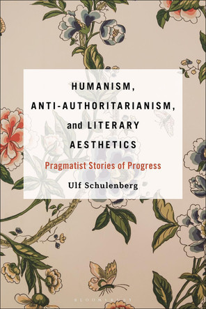 Humanism, Anti-Authoritarianism, and Literary Aesthetics: Pragmatist Stories of Progress by Prof. or Dr. Ulf Schulenberg 9798765102435