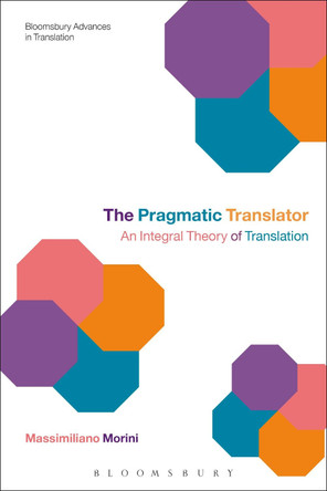 The Pragmatic Translator: An Integral Theory of Translation by Massimiliano Morini 9781472575852