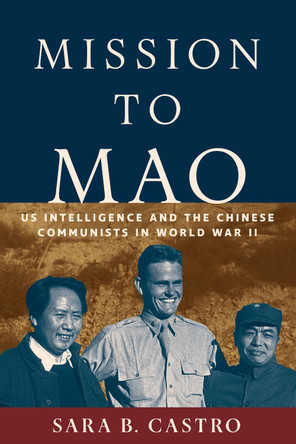 Mission to Mao: US Intelligence and the Chinese Communists in World War II by Sara B. Castro 9781647124502