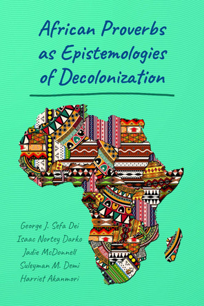 African Proverbs as Epistemologies of Decolonization by George J. Sefa Dei 9781433133930