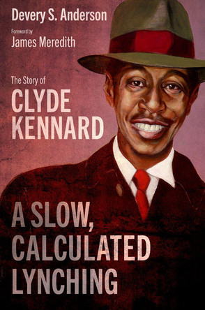 A Slow, Calculated Lynching: The Story of Clyde Kennard by Devery S. Anderson 9781496844040