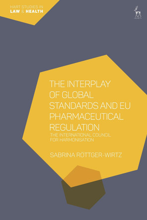 The Interplay of Global Standards and EU Pharmaceutical Regulation: The International Council for Harmonisation by Sabrina Roettger-Wirtz 9781509942992