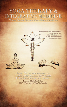 Yoga Therapy and Integrative Medicine: Where Ancient Science Meets Modern Medicine by Larry Payne, PhD 9781591203667